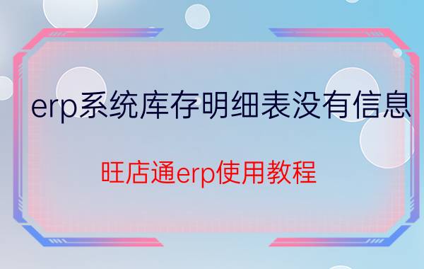 erp系统库存明细表没有信息 旺店通erp使用教程？